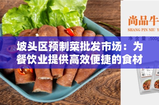坡头区预制菜批发市场：为餐饮业提供高效便捷的食材供应