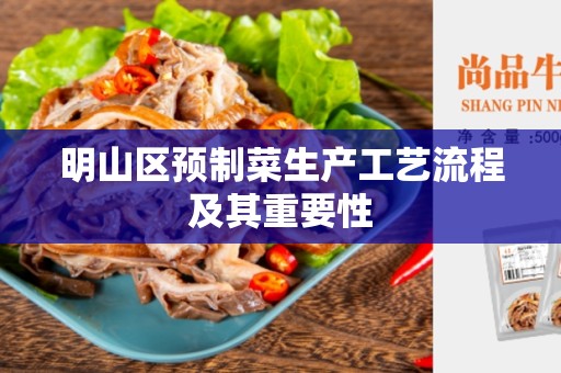 明山区预制菜生产工艺流程及其重要性
