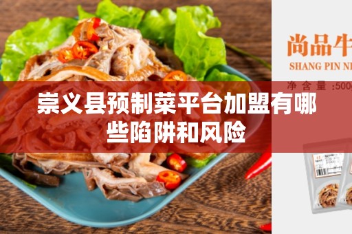 崇义县预制菜平台加盟有哪些陷阱和风险