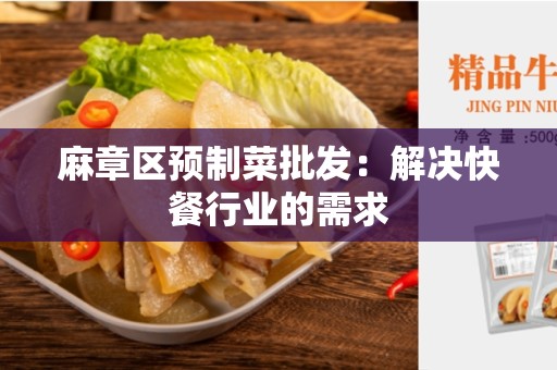 麻章区预制菜批发：解决快餐行业的需求