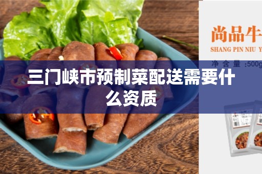 三门峡市预制菜配送需要什么资质