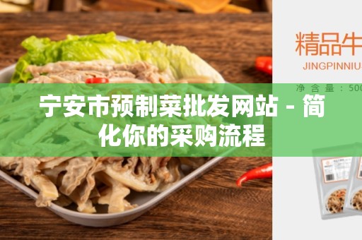 宁安市预制菜批发网站 - 简化你的采购流程