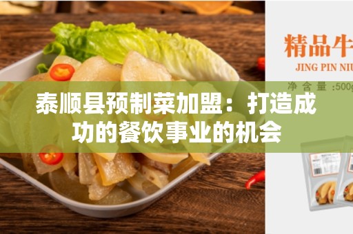 泰顺县预制菜加盟：打造成功的餐饮事业的机会