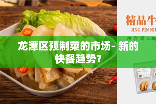 龙潭区预制菜的市场- 新的快餐趋势？