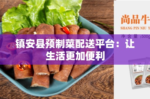 镇安县预制菜配送平台：让生活更加便利