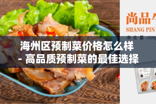海州区预制菜价格怎么样 - 高品质预制菜的最佳选择