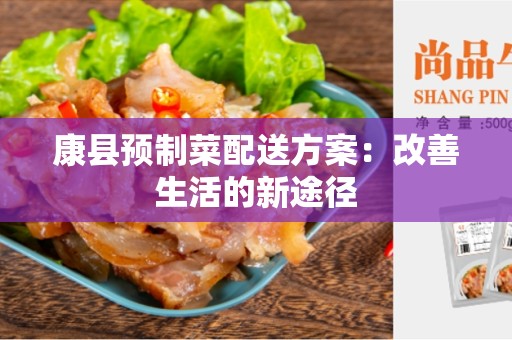 康县预制菜配送方案：改善生活的新途径
