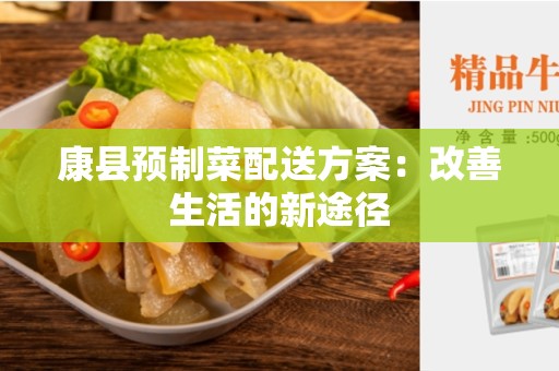 康县预制菜配送方案：改善生活的新途径