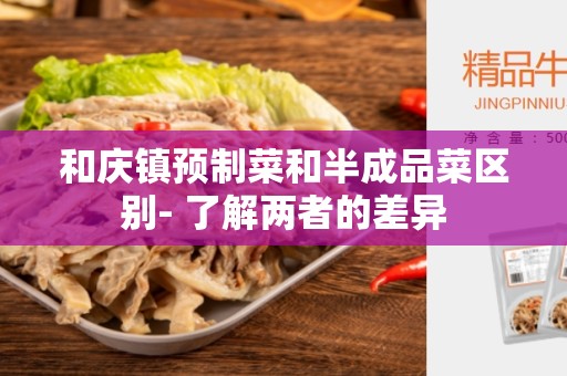 和庆镇预制菜和半成品菜区别- 了解两者的差异