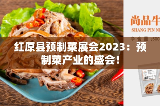 红原县预制菜展会2023：预制菜产业的盛会！