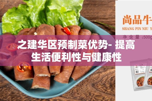 之建华区预制菜优势- 提高生活便利性与健康性