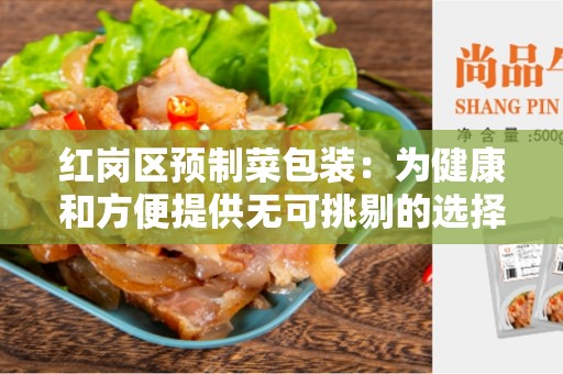 红岗区预制菜包装：为健康和方便提供无可挑剔的选择