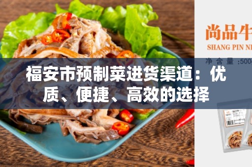 福安市预制菜进货渠道：优质、便捷、高效的选择