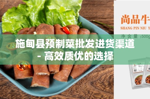 施甸县预制菜批发进货渠道- 高效质优的选择