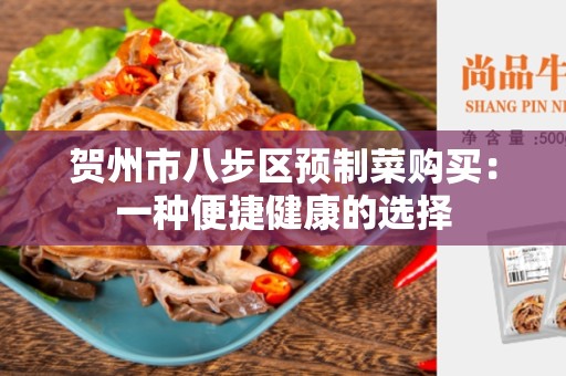 贺州市八步区预制菜购买：一种便捷健康的选择