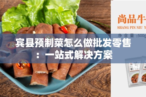 宾县预制菜怎么做批发零售：一站式解决方案