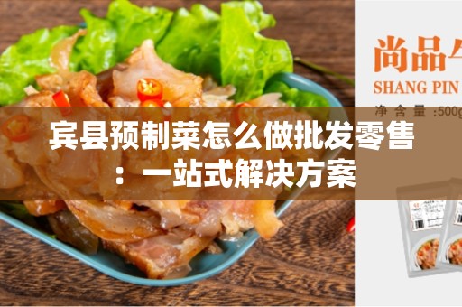 宾县预制菜怎么做批发零售：一站式解决方案