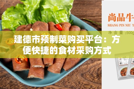 建德市预制菜购买平台：方便快捷的食材采购方式