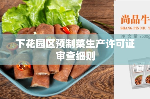 下花园区预制菜生产许可证审查细则