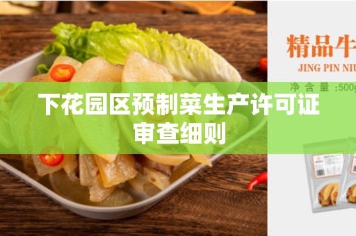 下花园区预制菜生产许可证审查细则