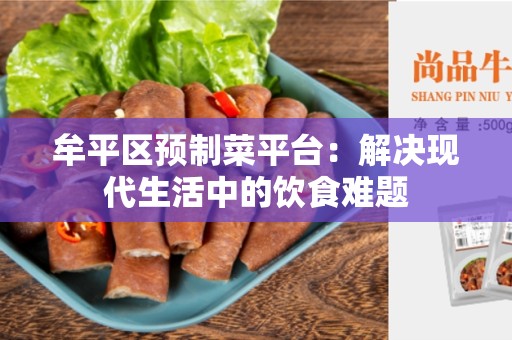 牟平区预制菜平台：解决现代生活中的饮食难题