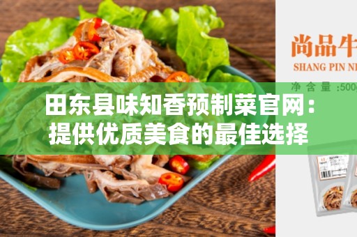 田东县味知香预制菜官网：提供优质美食的最佳选择