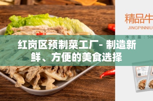 红岗区预制菜工厂- 制造新鲜、方便的美食选择