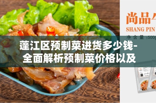 蓬江区预制菜进货多少钱- 全面解析预制菜价格以及采购注意事项