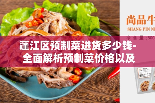 蓬江区预制菜进货多少钱- 全面解析预制菜价格以及采购注意事项
