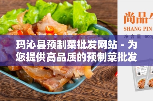 玛沁县预制菜批发网站 - 为您提供高品质的预制菜批发服务