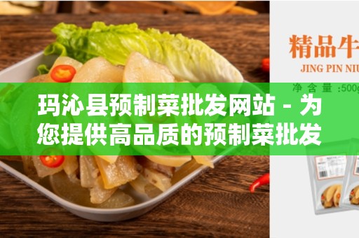 玛沁县预制菜批发网站 - 为您提供高品质的预制菜批发服务