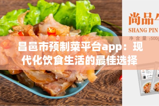 昌邑市预制菜平台app：现代化饮食生活的最佳选择