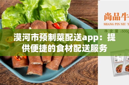 漠河市预制菜配送app：提供便捷的食材配送服务