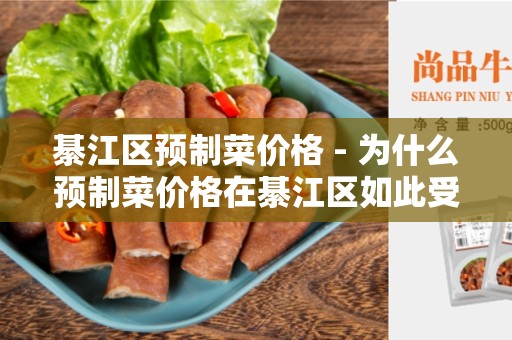 綦江区预制菜价格 - 为什么预制菜价格在綦江区如此受欢迎？