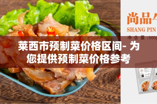 莱西市预制菜价格区间- 为您提供预制菜价格参考