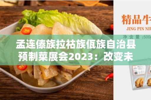 孟连傣族拉祜族佤族自治县预制菜展会2023：改变未来餐饮行业的突破