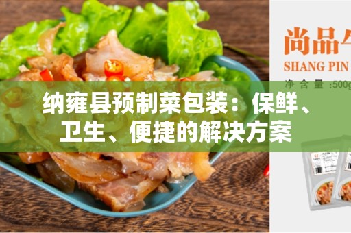纳雍县预制菜包装：保鲜、卫生、便捷的解决方案
