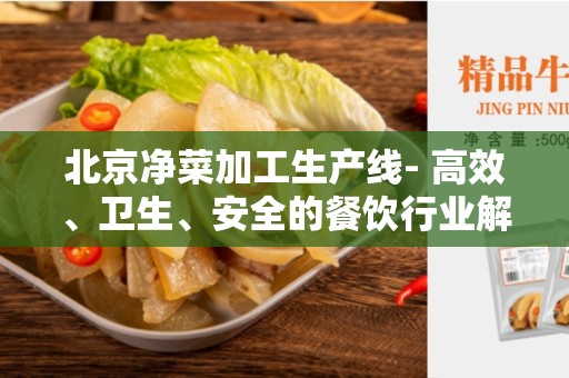 北京净菜加工生产线- 高效、卫生、安全的餐饮行业解决方案