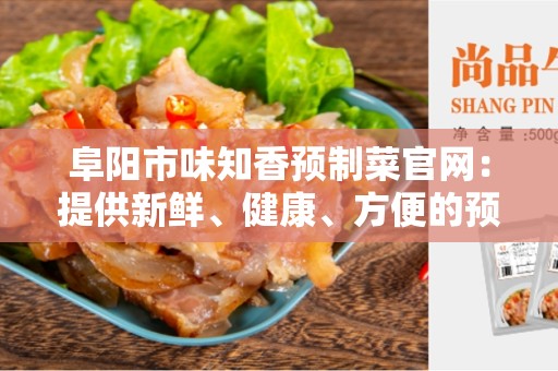 阜阳市味知香预制菜官网：提供新鲜、健康、方便的预制菜产品