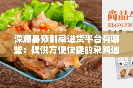 涞源县预制菜进货平台有哪些：提供方便快捷的采购选择