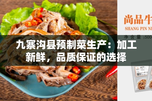 九寨沟县预制菜生产：加工新鲜，品质保证的选择