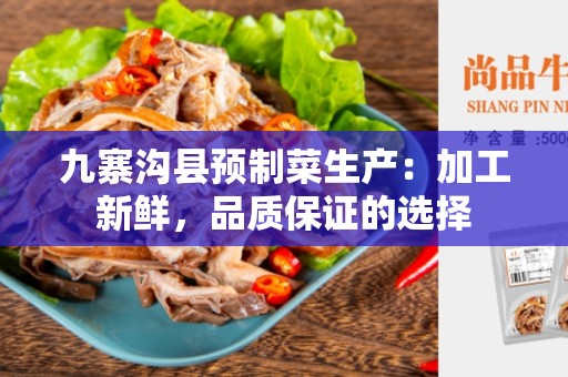 九寨沟县预制菜生产：加工新鲜，品质保证的选择