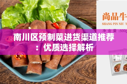 南川区预制菜进货渠道推荐：优质选择解析