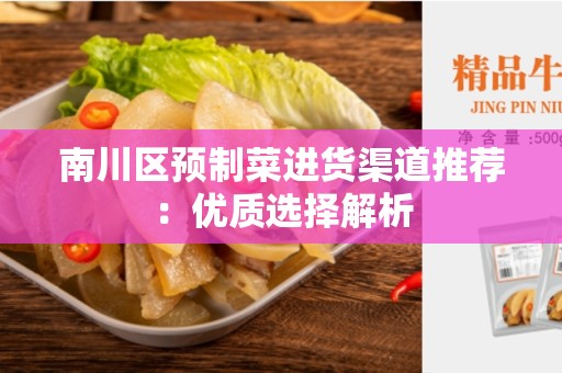 南川区预制菜进货渠道推荐：优质选择解析