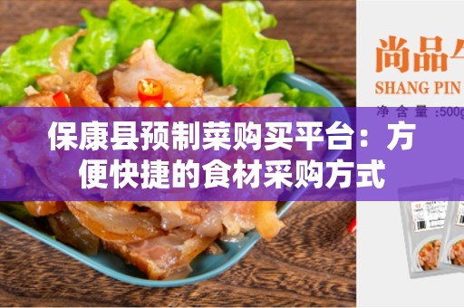 保康县预制菜购买平台：方便快捷的食材采购方式