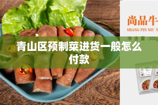 青山区预制菜进货一般怎么付款
