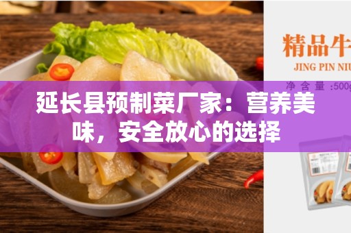 延长县预制菜厂家：营养美味，安全放心的选择