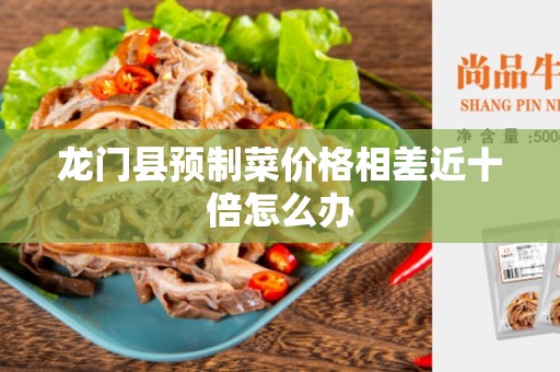 龙门县预制菜价格相差近十倍怎么办