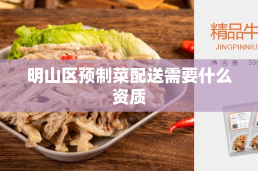 明山区预制菜配送需要什么资质