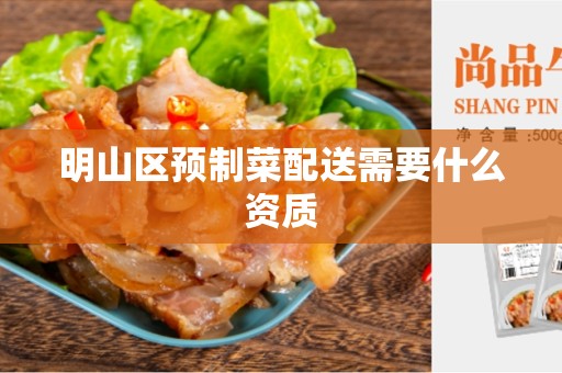 明山区预制菜配送需要什么资质